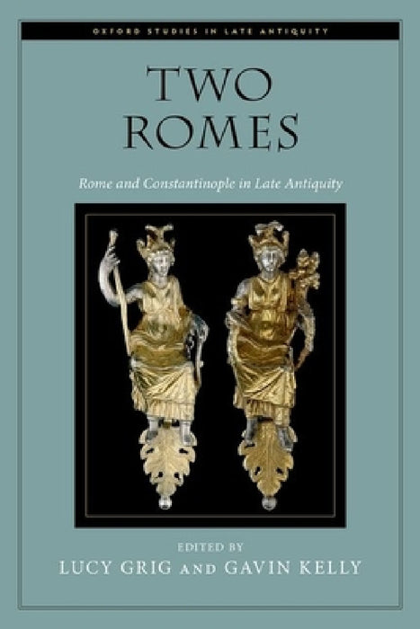 Two Romes: Rome and Constantinople in Late Antiquity by Lucy Grig, Gavin Kelly