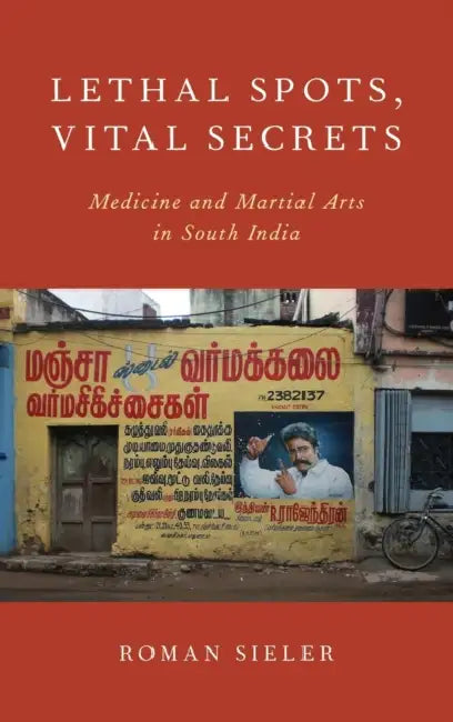 Lethal Spots, Vital Secrets: Medicine and Martial Arts in South India by Roman Sieler