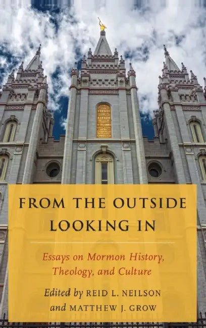 From the Outside Looking in: Essays on Mormon History, Theology, and Culture by Reid L. Neilson, Matthew J. Grow