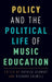 Policy and the Political Life of Music Education by Patrick Schmidt, Richard Colwell