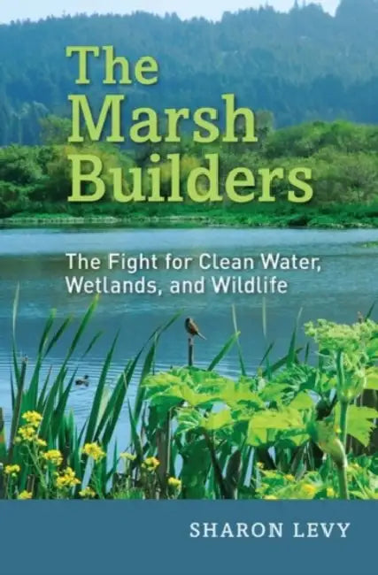 The Marsh Builders: The Fight for Clean Water, Wetlands, and Wildlife by Sharon Levy