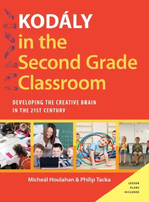 Kodaly in the Second Grade Classroom: Developing the Creative Brain in the 21st Century by Micheal Houlahan, Philip Tacka