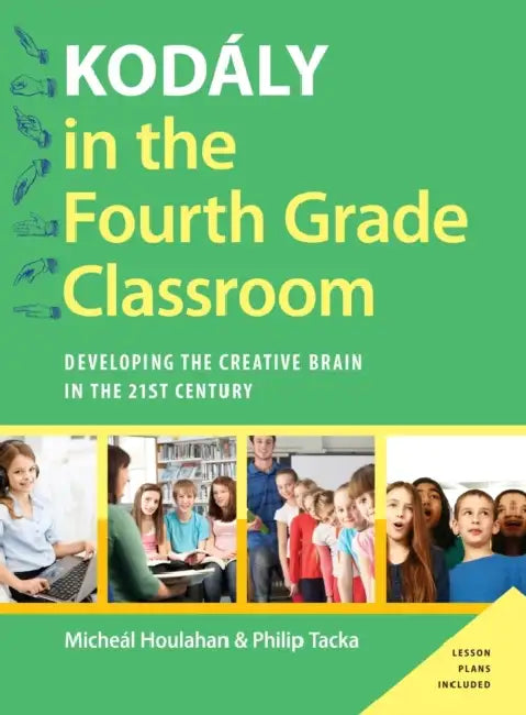 Kodaly in the Fourth Grade Classroom: Developing the Creative Brain in the 21st Century by Micheal Houlahan, Philip Tacka
