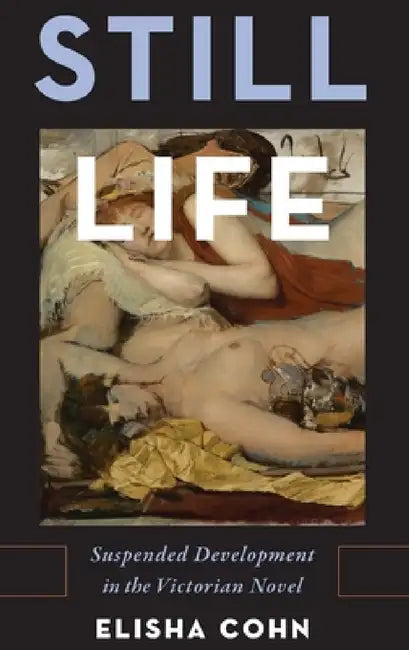 Still Life: Suspended Development in the Victorian Novel by Elisha Cohn