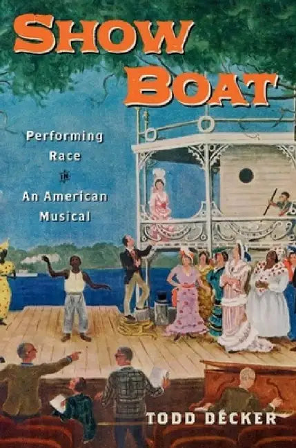 Show Boat: Performing Race in an American Musical by Todd Decker