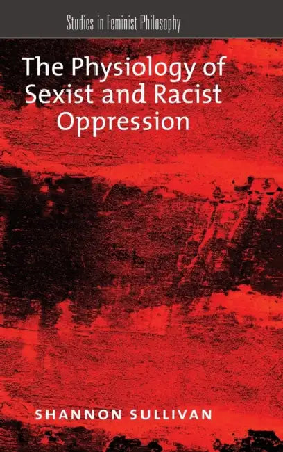 The Physiology of Sexist and Racist Oppression by Shannon Sullivan