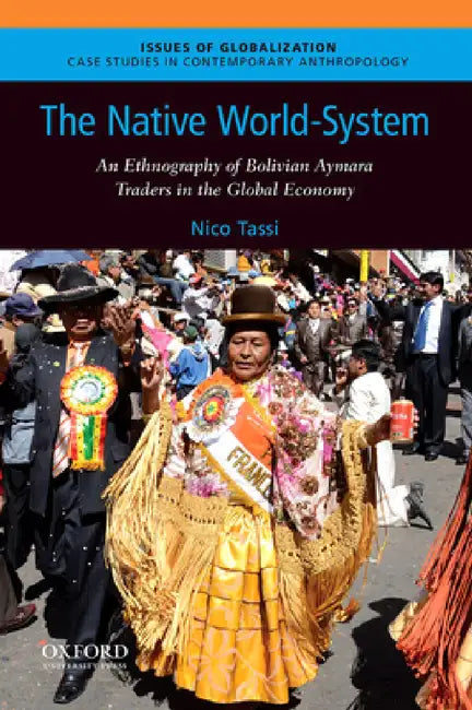 Native World-System: An Ethnography of Bolivian Aymara Traders in the Global Economy by Nico Tassi