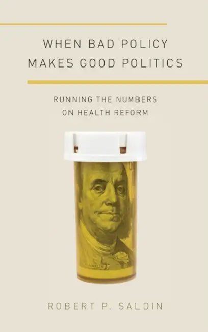 When Bad Policy Makes Good Politics: Running the Numbers on Health Reform by Robert P. Saldin