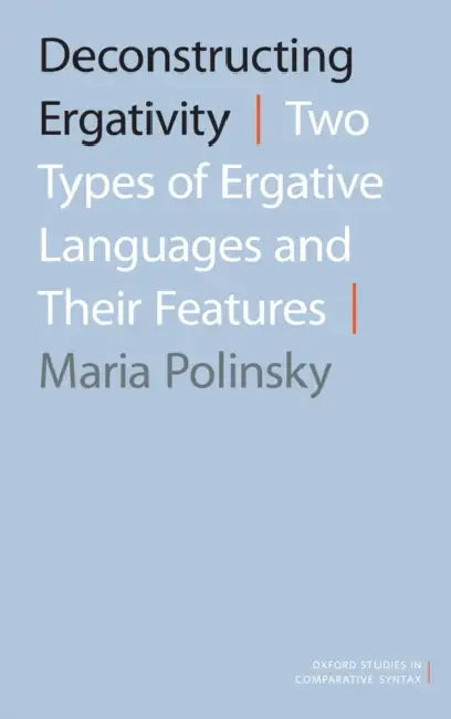 Deconstructing Ergativity: Two Types of Ergative Languages and Their Features by Maria Polinsky
