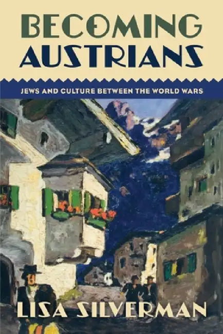 Becoming Austrians: Jews and Culture Between the World Wars by Lisa Silverman