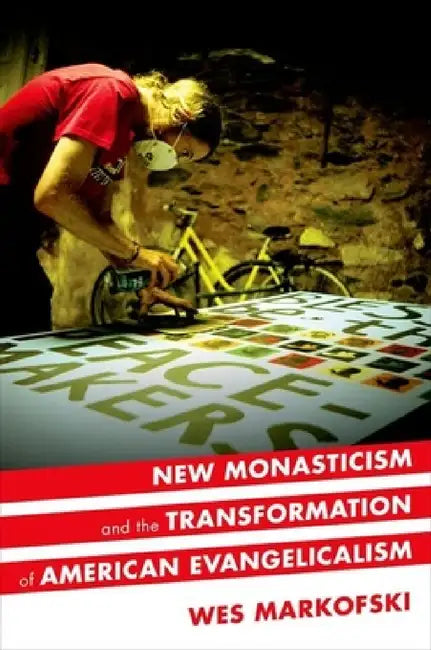New Monasticism and the Transformation of American Evangelicalism by Wes Markofski