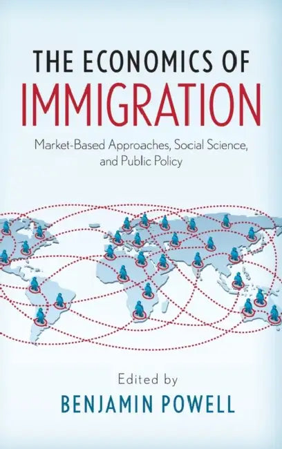 The Economics of Immigration: Market-Based Approaches, Social Science, and Public Policy by Benjamin Powell