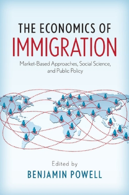 Economics of Immigration: Market-Based Approaches, Social Science, and Public Policy by Benjamin Powell