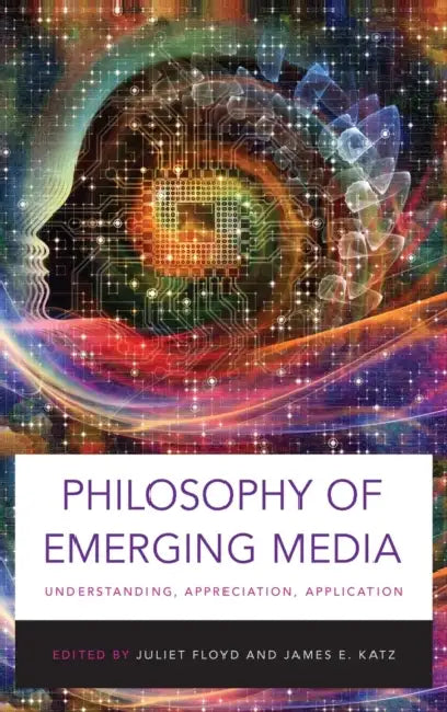 Philosophy of Emerging Media: Understanding, Appreciation, Application by Juliet Floyd, James E. Katz