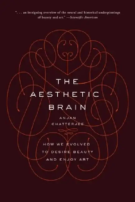 The Aesthetic Brain: How We Evolved to Desire Beauty and Enjoy Art by Anjan Chatterjee