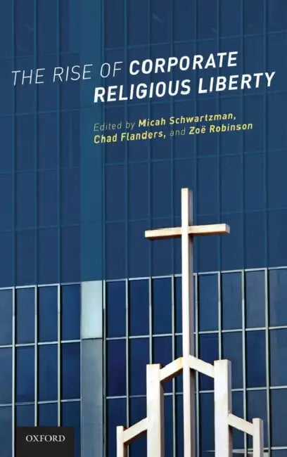 The Rise of Corporate Religious Liberty by Micah Schwartzman, Chad Flanders, Zoe Robinson
