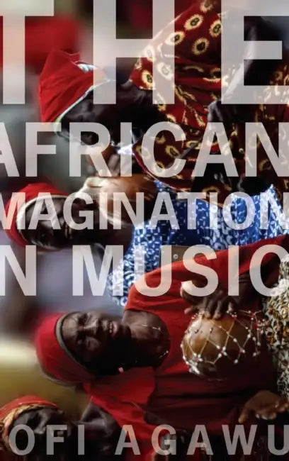 The African Imagination in Music by Kofi Agawu