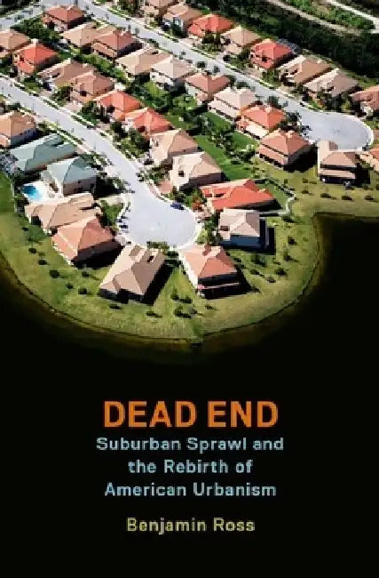 Dead End: Suburban Sprawl and the Rebirth of American Urbanism by Benjamin Ross