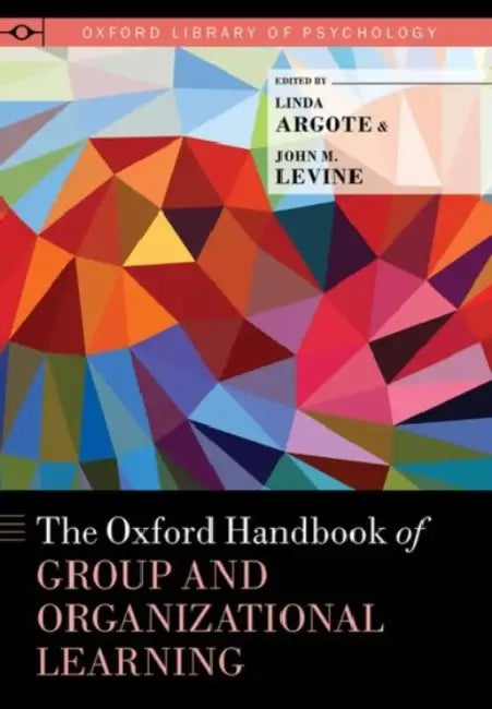 Oxford Handbook of Group and Organizational Learning by Linda Argote, John M. Levine