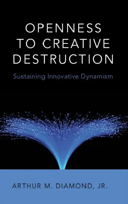 Openness to Creative Destruction: Sustaining Innovative Dynamism by Arthur M. Diamond Jr