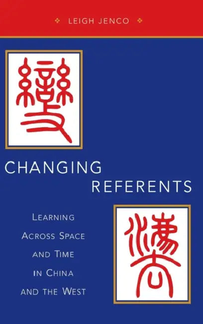 Changing Referents: Learning Across Space and Time in China and the West by Leigh Jenco