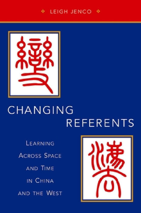 Changing Referents: Learning Across Space and Time in China and the West by Leigh Jenco