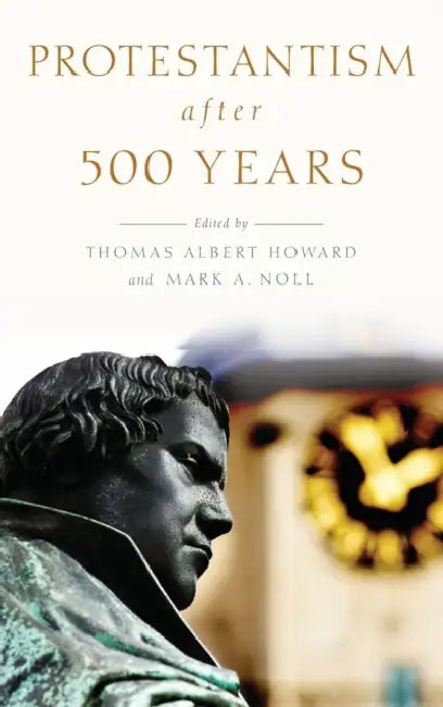 Protestantism After 500 Years by Thomas Albert Howard, Mark A. Noll