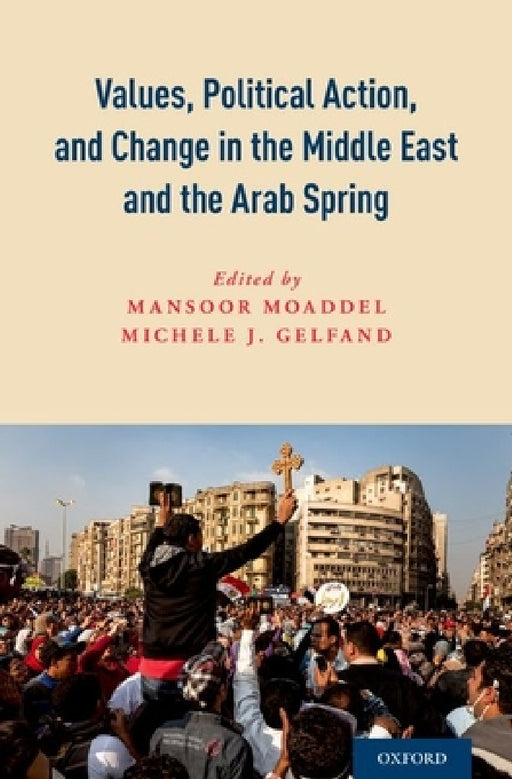 Values, Political Action, and Change in the Middle East and the Arab Spring by Mansoor Moaddel, Michele J. Gelfand