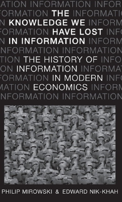 Knowledge We Have Lost in Information: The History of Information in Modern Economics by Philip Mirowski, Edward Nik-Khah