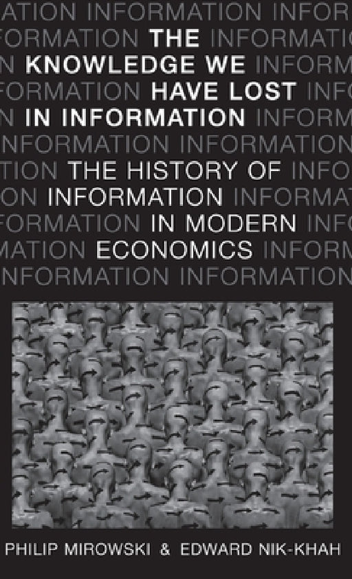 Knowledge We Have Lost in Information: The History of Information in Modern Economics by Philip Mirowski, Edward Nik-Khah
