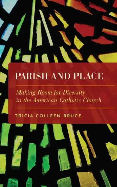 Parish and Place: Making Room for Diversity in the American Catholic Church by Tricia Colleen Bruce