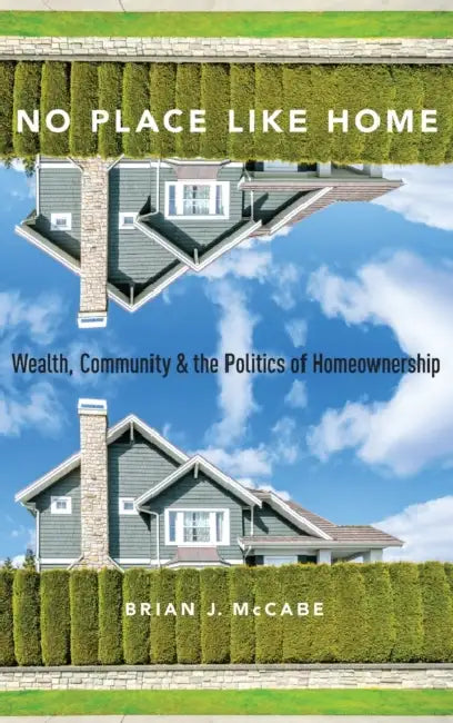 No Place Like Home: Wealth, Community and the Politics of Homeownership by Brian J. McCabe