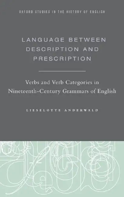 Language Between Description and Prescription: Verbs and Verb Categories in Nineteenth-Century Grammars of English by Lieselotte Anderwald