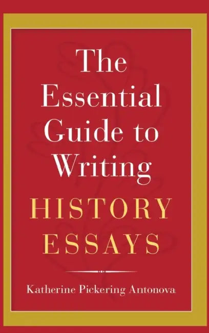 The Essential Guide to Writing History Essays by Katherine Pickering Antonova