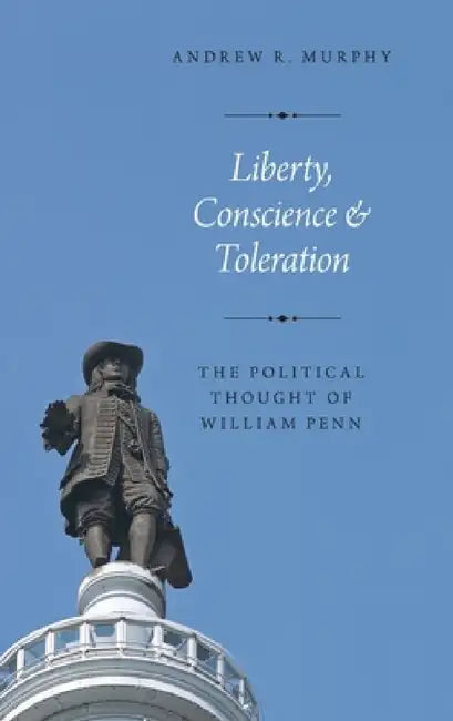 Liberty, Conscience, and Toleration: The Political Thought of William Penn by Andrew R. Murphy