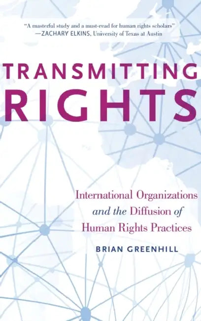 Transmitting Rights: International Organizations and the Diffusion of Human Rights Practices by Brian Greenhill