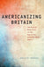 Americanizing Britain: The Rise of Modernism in the Age of the Entertainment Empire by Genevieve Abravanel