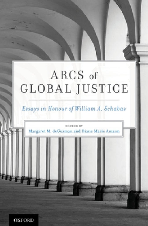 Arcs of Global Justice: Essays in Honour of William A. Schabas by Margaret M. Deguzman, Diane Marie Amann