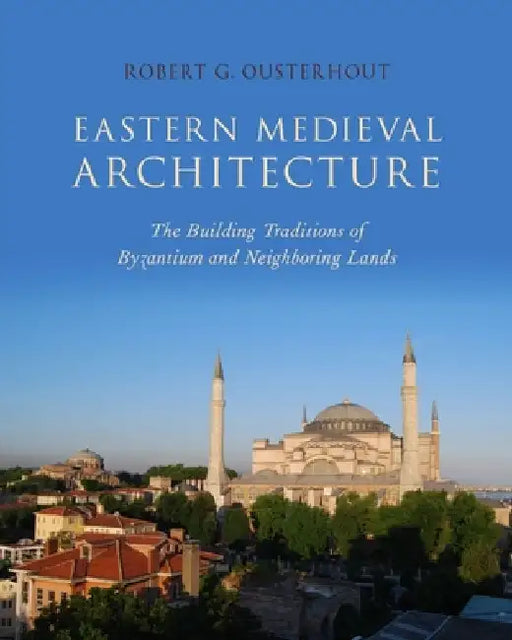 Eastern Medieval Architecture: The Building Traditions of Byzantium and Neighboring Lands by Robert G. Ousterhout