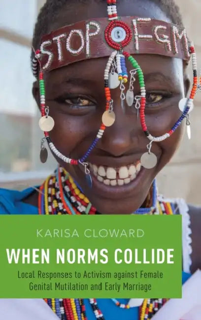 When Norms Collide: Local Responses to Activism Against Female Genital Mutilation and Early Marriage by Karisa Cloward