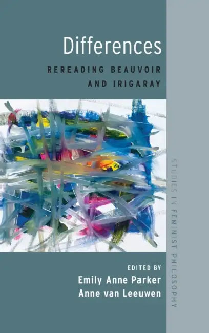 Differences: Rereading Beauvoir and Irigaray by Emily Anne Parker, Anne Van Leeuwen