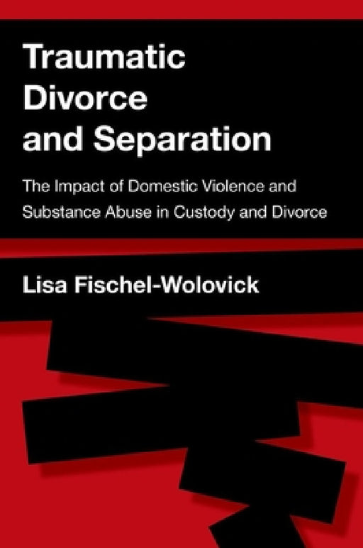 Traumatic Divorce and Separation: The Impact of Domestic Violence and Substance Abuse in Custody and Divorce by Lisa Fischel-Wolovick