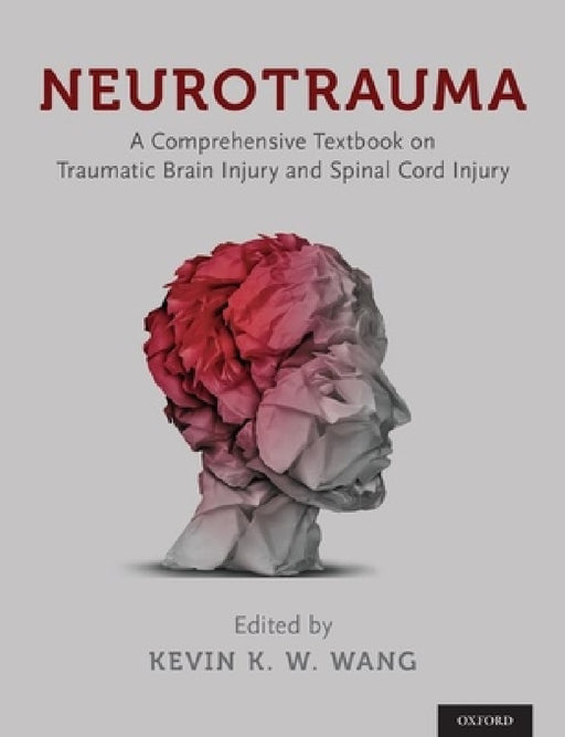 Neurotrauma: A Comprehensive Textbook on Traumatic Brain Injury and Spinal Cord Injury by Kevin Wang