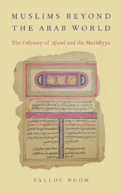 Muslims Beyond the Arab World: The Odyssey of Ajami and the Muridiyya by Fallou Ngom