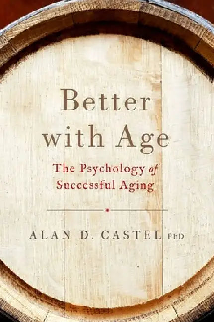 Better with Age: The Psychology of Successful Aging by Alan D. Castel
