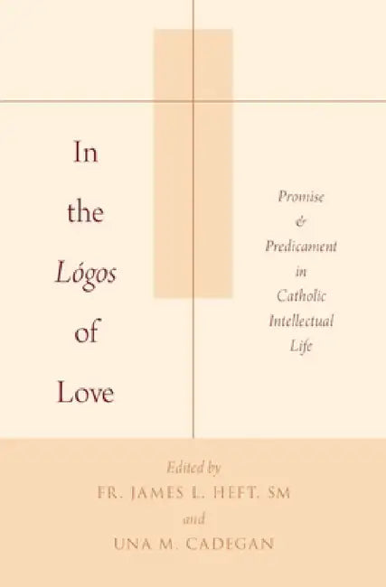 In the Lógos of Love: Promise and Predicament in Catholic Intellectual Life by James L. Heft, Una M. Cadegan