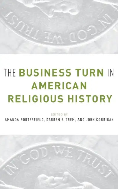 The Business Turn in American Religious History by Amanda Porterfield, Darren Grem, John Corrigan