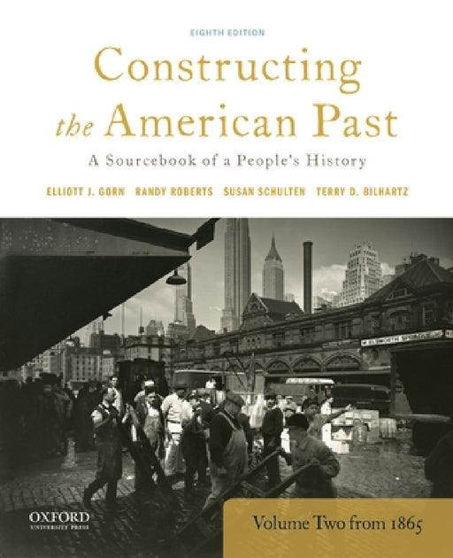 Constructing the American Past: A Sourcebook of a People's History, Volume 2 from 1865 by Elliott J. Gorn, Randy Roberts, Susan Schulten