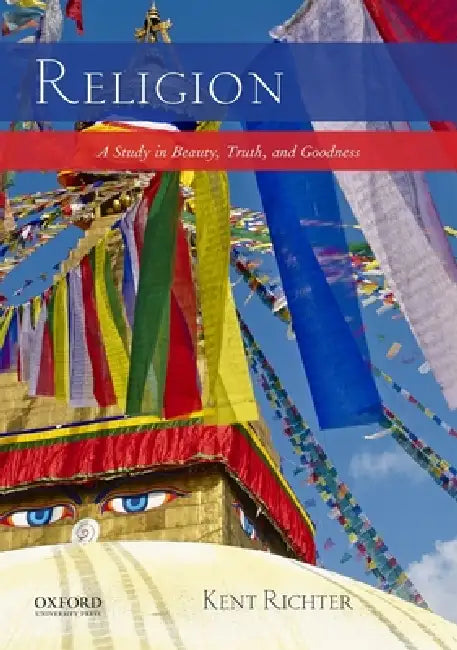 Religion: A Study in Beauty, Truth, and Goodness by Kent Richter