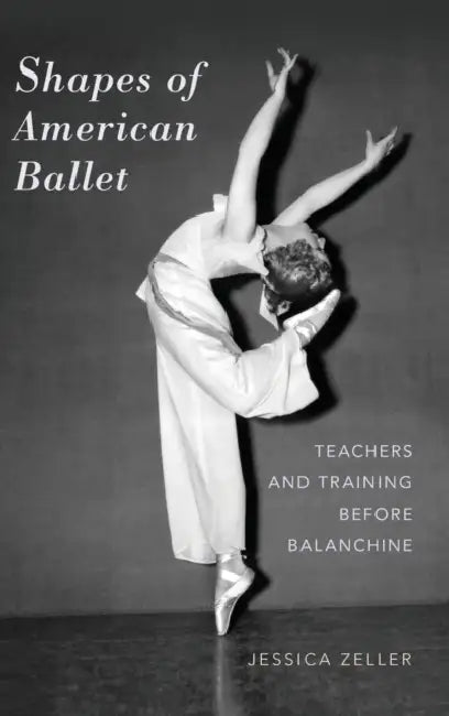 Shapes of American Ballet: Teachers and Training Before Balanchine by Jessica Zeller